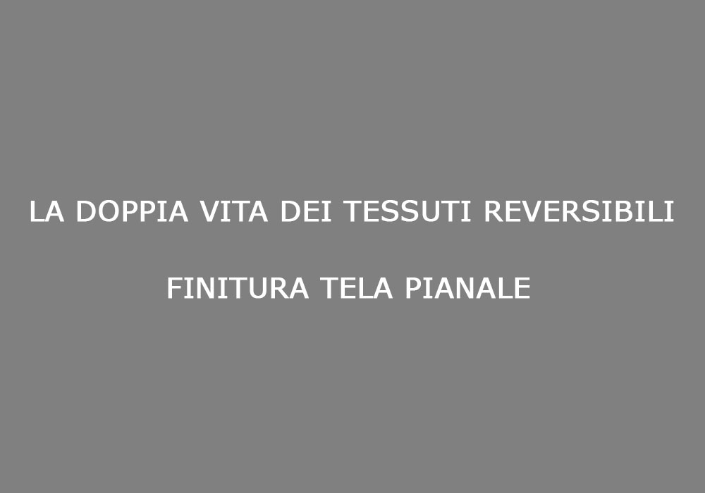 la_doppia_vita_dei_tessuti_reversibili_finitura_tela_pianale